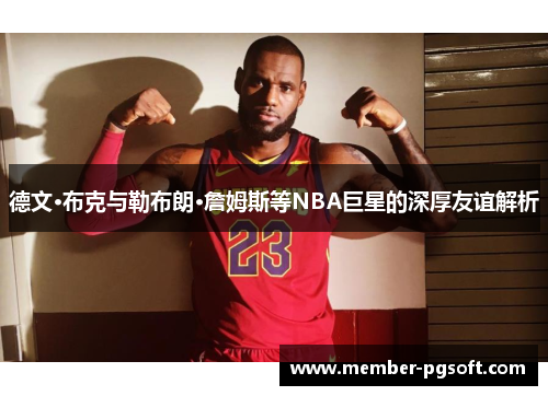 德文·布克与勒布朗·詹姆斯等NBA巨星的深厚友谊解析