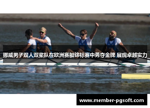 挪威男子双人双桨队在欧洲赛艇锦标赛中勇夺金牌 展现卓越实力