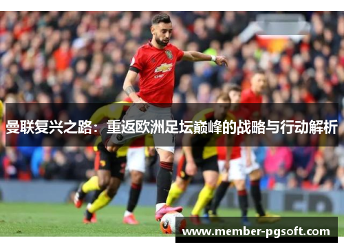 曼联复兴之路：重返欧洲足坛巅峰的战略与行动解析