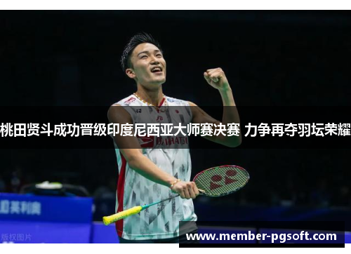 桃田贤斗成功晋级印度尼西亚大师赛决赛 力争再夺羽坛荣耀 桃田贤斗成功晋级印度尼西亚大师赛决赛 力争再夺羽坛荣耀