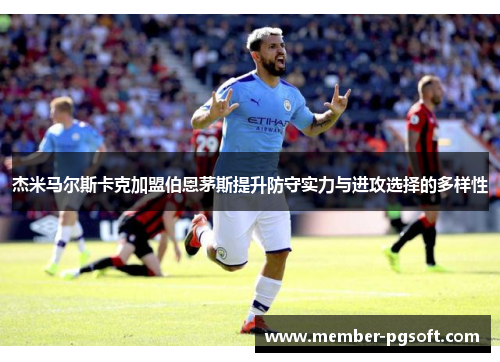 杰米马尔斯卡克加盟伯恩茅斯提升防守实力与进攻选择的多样性