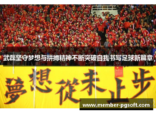 武磊坚守梦想与拼搏精神不断突破自我书写足球新篇章
