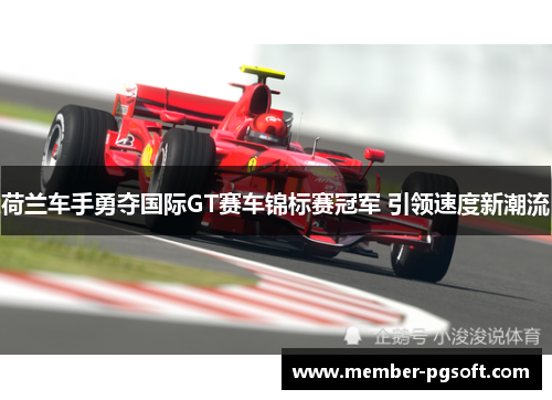 荷兰车手勇夺国际GT赛车锦标赛冠军 引领速度新潮流 荷兰车手勇夺国际GT赛车锦标赛冠军 引领速度新潮流