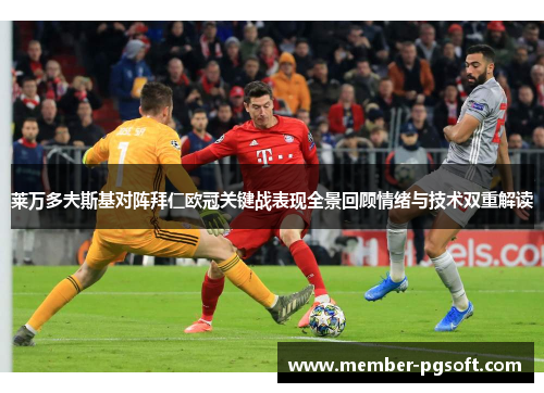 莱万多夫斯基对阵拜仁欧冠关键战表现全景回顾情绪与技术双重解读