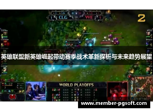 英雄联盟新英雄崛起带动赛季战术革新探析与未来趋势展望