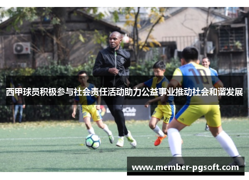 西甲球员积极参与社会责任活动助力公益事业推动社会和谐发展