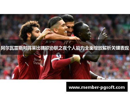 阿尔瓦雷斯对阵莱比锡欧协联之夜个人能力全面绽放解析关键表现